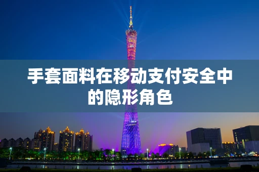 手套面料在移动支付安全中的隐形角色