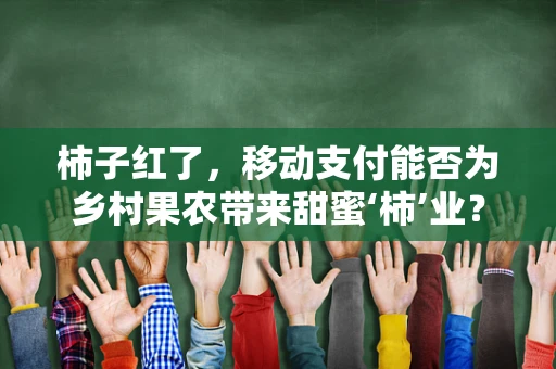 柿子红了，移动支付能否为乡村果农带来甜蜜‘柿’业？