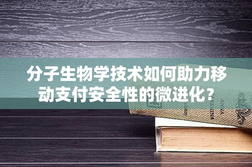 分子生物学技术如何助力移动支付安全性的微进化？