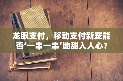 龙眼支付，移动支付新宠能否‘一串一串’地甜入人心？