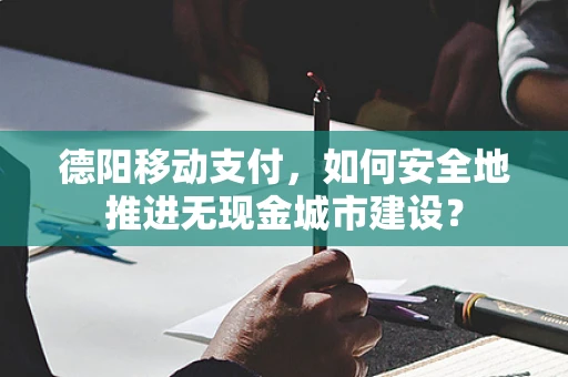 德阳移动支付，如何安全地推进无现金城市建设？