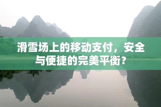 滑雪场上的移动支付，安全与便捷的完美平衡？