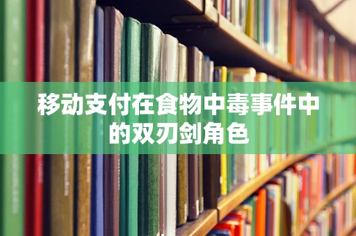 移动支付在食物中毒事件中的双刃剑角色