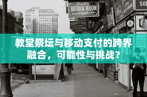 教堂祭坛与移动支付的跨界融合，可能性与挑战？