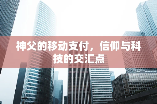 神父的移动支付，信仰与科技的交汇点