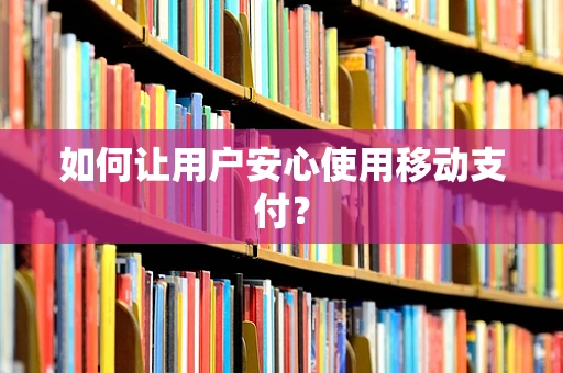 如何让用户安心使用移动支付？