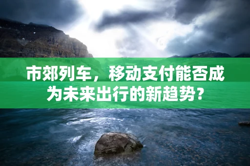 市郊列车，移动支付能否成为未来出行的新趋势？