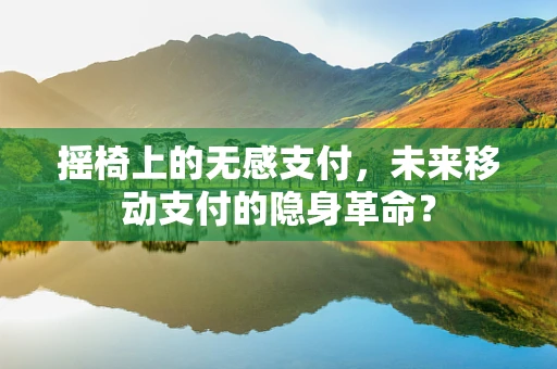 摇椅上的无感支付，未来移动支付的隐身革命？