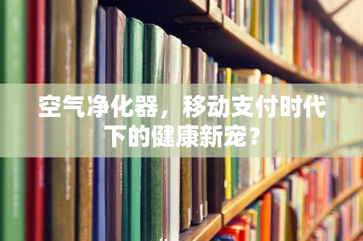 空气净化器，移动支付时代下的健康新宠？