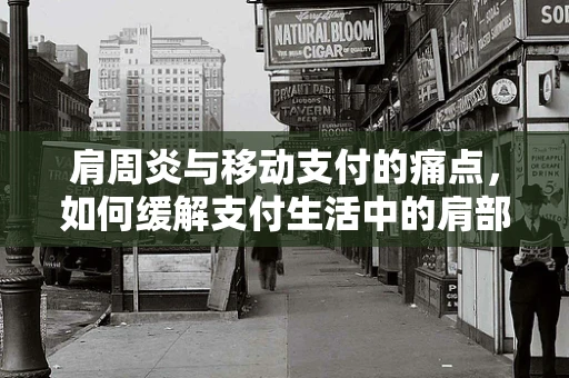 肩周炎与移动支付的痛点，如何缓解支付生活中的肩部不适？