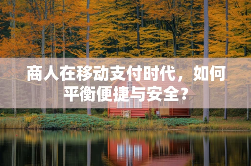 商人在移动支付时代，如何平衡便捷与安全？