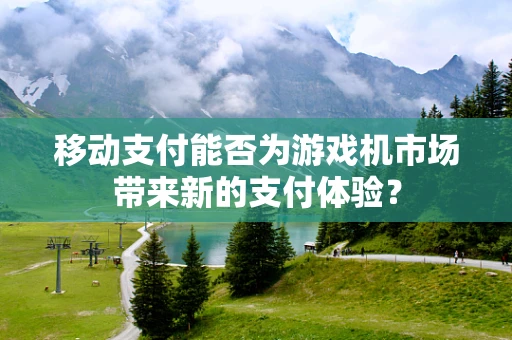 移动支付能否为游戏机市场带来新的支付体验？