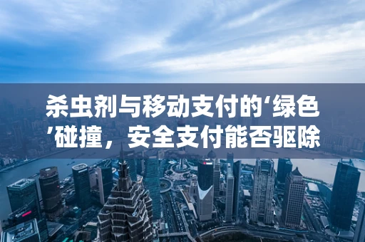 杀虫剂与移动支付的‘绿色’碰撞，安全支付能否驱除‘无形之害’？