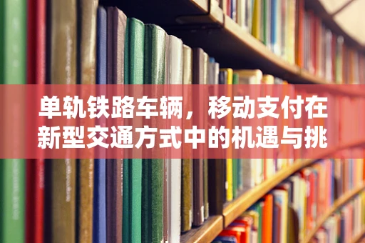 单轨铁路车辆，移动支付在新型交通方式中的机遇与挑战？