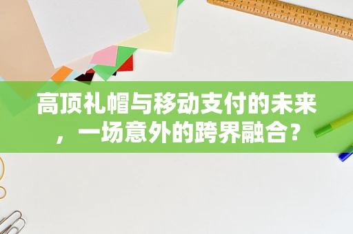 高顶礼帽与移动支付的未来，一场意外的跨界融合？