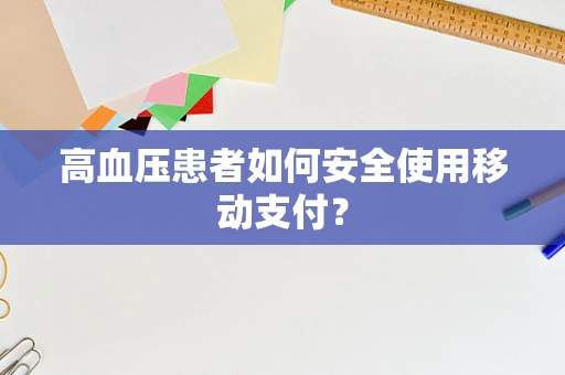 高血压患者如何安全使用移动支付？