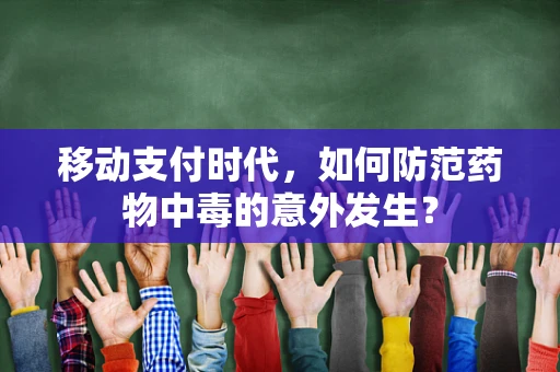 移动支付时代，如何防范药物中毒的意外发生？