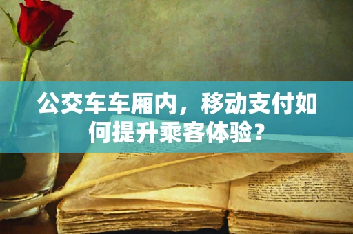 公交车车厢内，移动支付如何提升乘客体验？