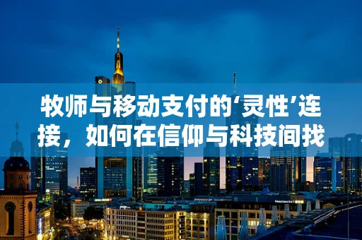 牧师与移动支付的‘灵性’连接，如何在信仰与科技间找到平衡？