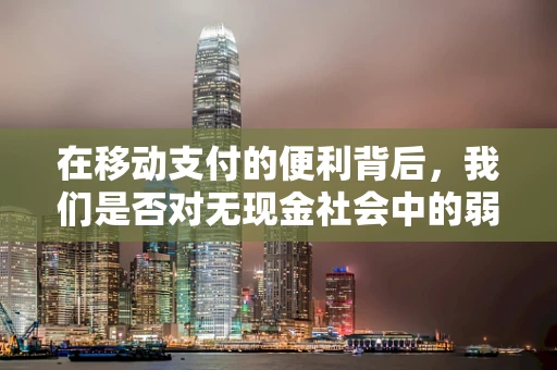 在移动支付的便利背后，我们是否对无现金社会中的弱势群体怀有足够的同情？