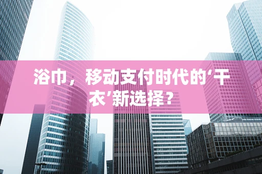 浴巾，移动支付时代的‘干衣’新选择？