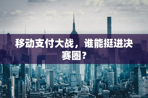 移动支付大战，谁能挺进决赛圈？