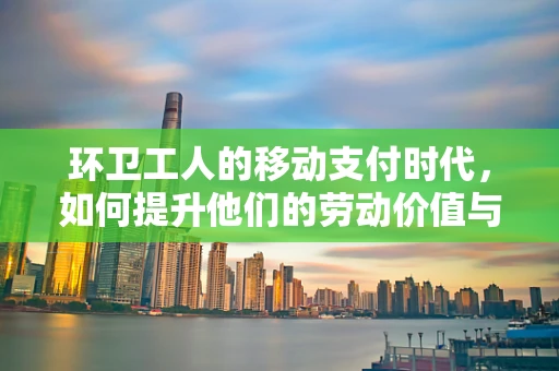 环卫工人的移动支付时代，如何提升他们的劳动价值与体验？