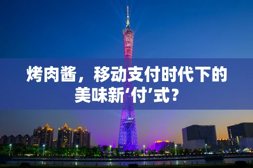 烤肉酱，移动支付时代下的美味新‘付’式？