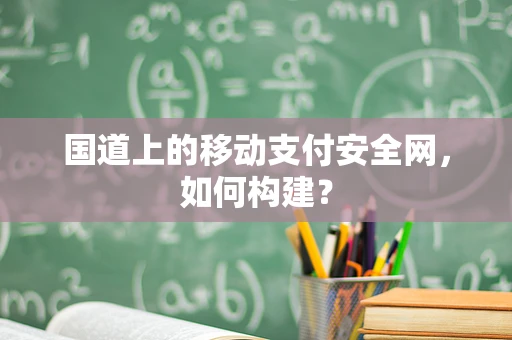 国道上的移动支付安全网，如何构建？