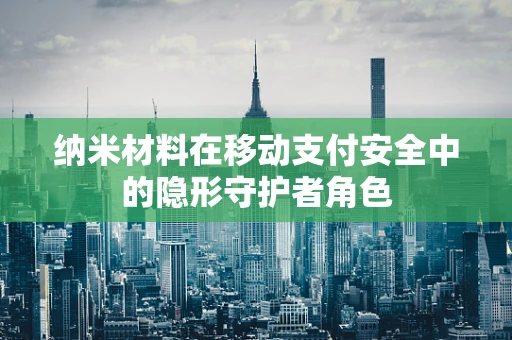 纳米材料在移动支付安全中的隐形守护者角色