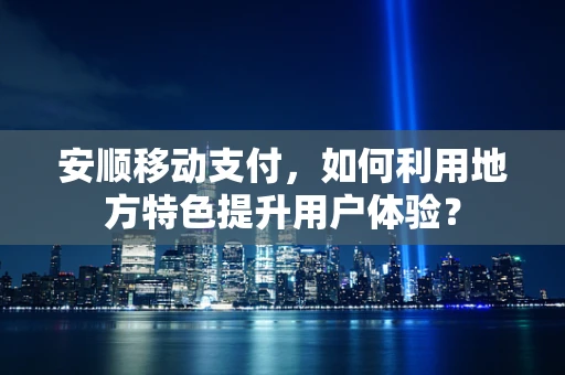 安顺移动支付，如何利用地方特色提升用户体验？