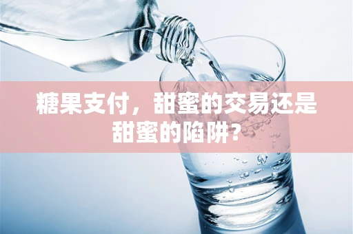 糖果支付，甜蜜的交易还是甜蜜的陷阱？