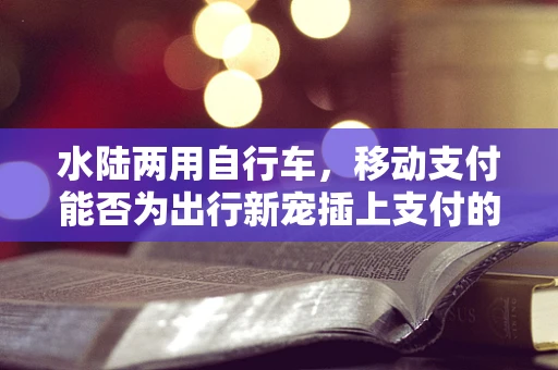 水陆两用自行车，移动支付能否为出行新宠插上支付的翅膀？