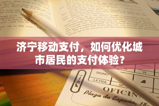 济宁移动支付，如何优化城市居民的支付体验？