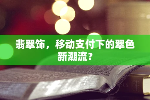 翡翠饰，移动支付下的翠色新潮流？