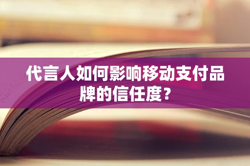 代言人如何影响移动支付品牌的信任度？