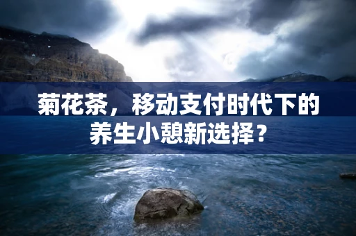 菊花茶，移动支付时代下的养生小憩新选择？