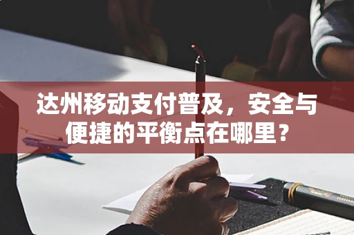 达州移动支付普及，安全与便捷的平衡点在哪里？