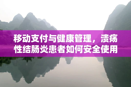 移动支付与健康管理，溃疡性结肠炎患者如何安全使用移动支付工具？