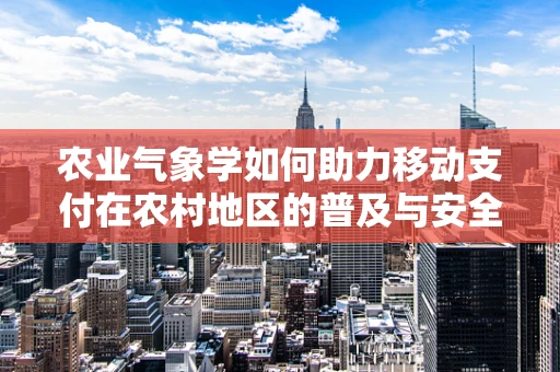 农业气象学如何助力移动支付在农村地区的普及与安全？