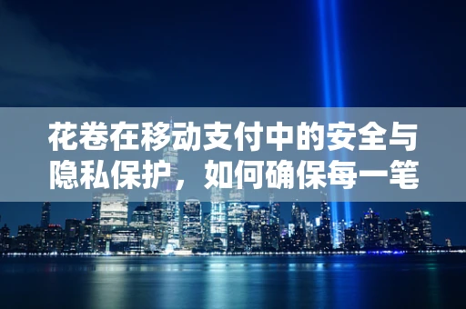 花卷在移动支付中的安全与隐私保护，如何确保每一笔交易的‘独特性’？