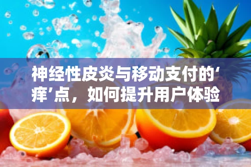 神经性皮炎与移动支付的‘痒’点，如何提升用户体验？