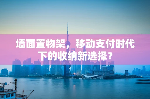 墙面置物架，移动支付时代下的收纳新选择？