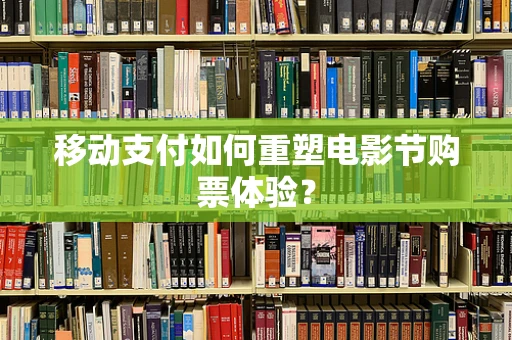 移动支付如何重塑电影节购票体验？