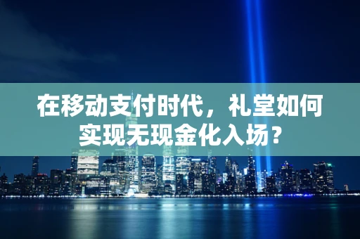 在移动支付时代，礼堂如何实现无现金化入场？