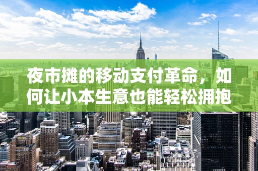 夜市摊的移动支付革命，如何让小本生意也能轻松拥抱数字时代？