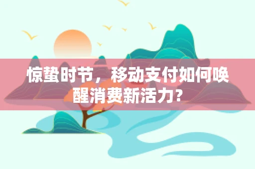 惊蛰时节，移动支付如何唤醒消费新活力？