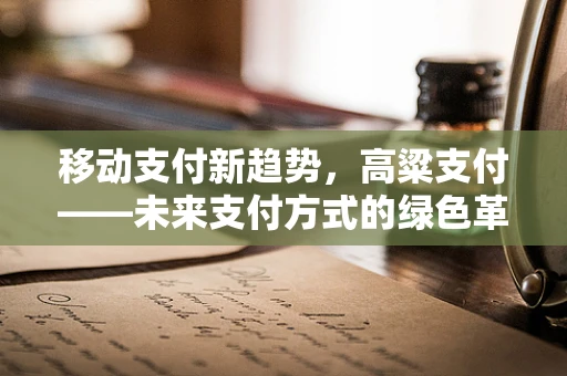 移动支付新趋势，高粱支付——未来支付方式的绿色革命？