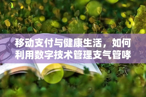 移动支付与健康生活，如何利用数字技术管理支气管哮喘？