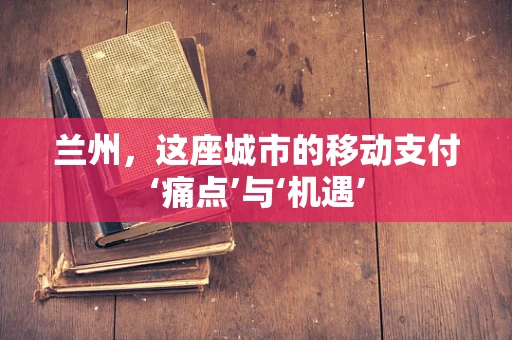 兰州，这座城市的移动支付‘痛点’与‘机遇’